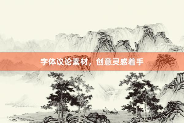 字体议论素材，创意灵感着手