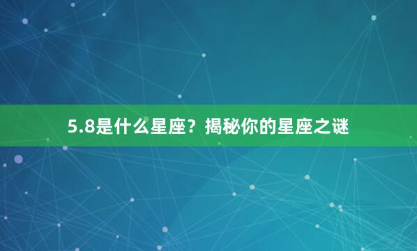 5.8是什么星座？揭秘你的星座之谜