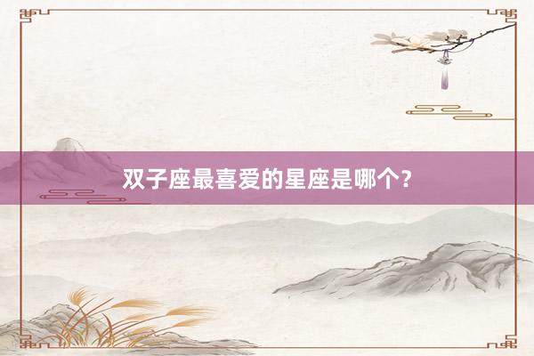 双子座最喜爱的星座是哪个？