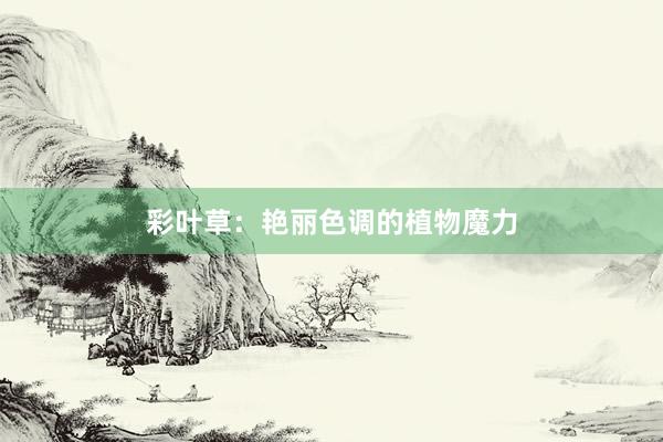 彩叶草：艳丽色调的植物魔力