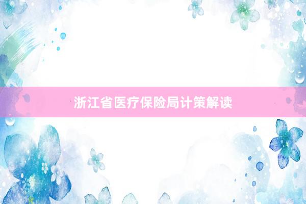 浙江省医疗保险局计策解读
