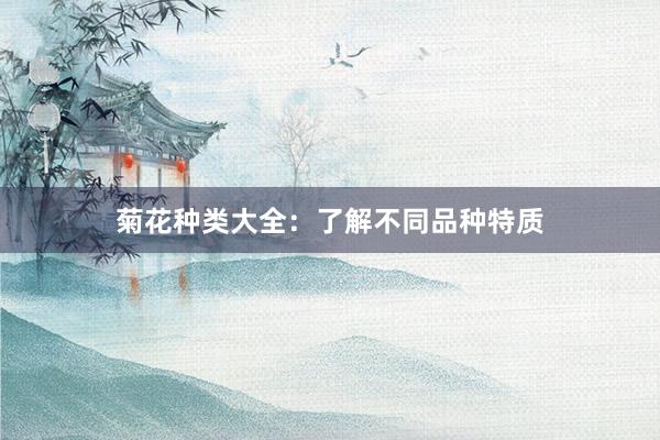 菊花种类大全：了解不同品种特质