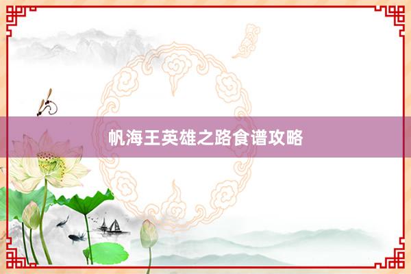 帆海王英雄之路食谱攻略