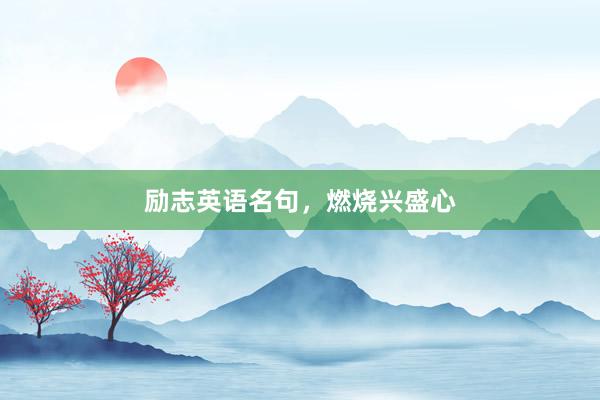 励志英语名句，燃烧兴盛心